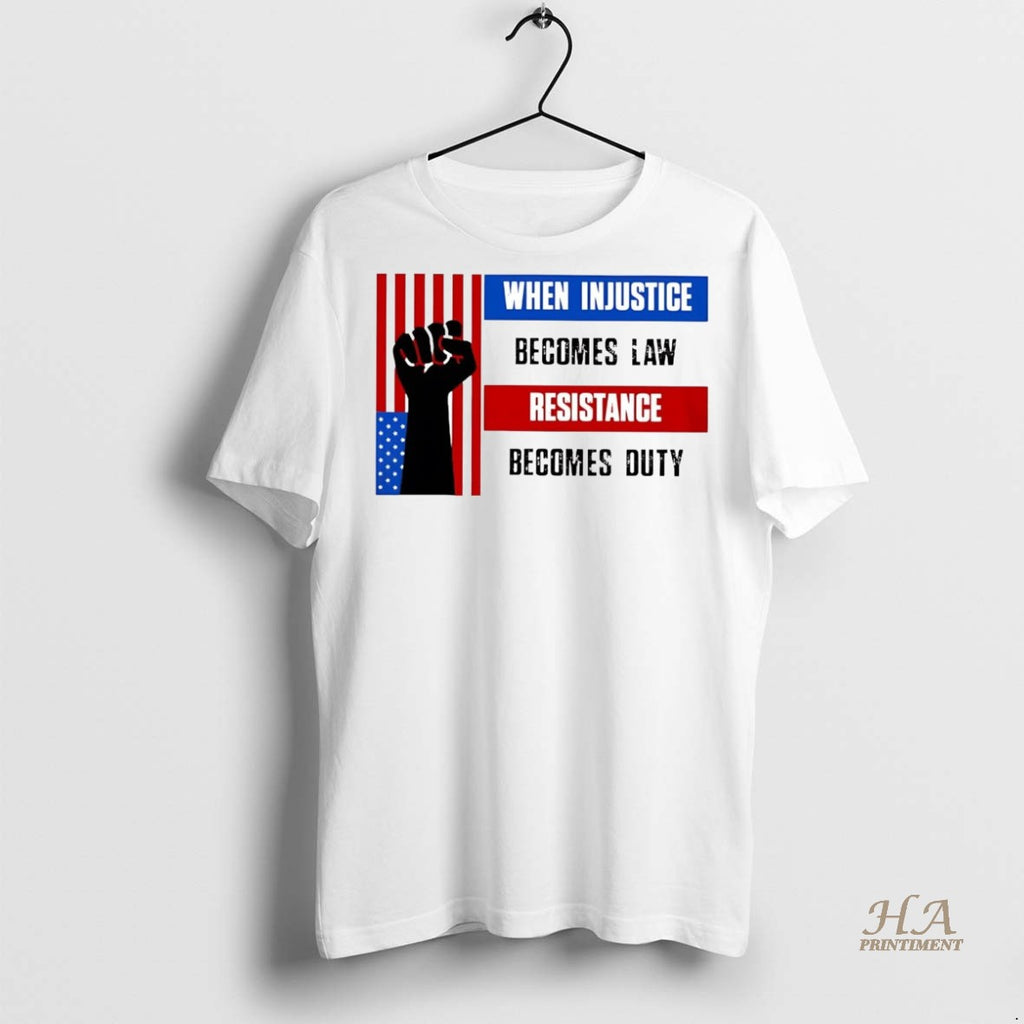 Official Us Resist When Injustice Becomes Law Resistance Becomes Duty Shirt