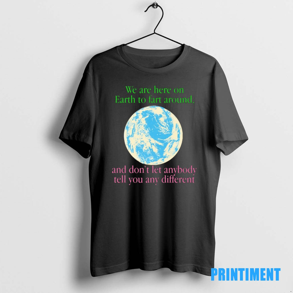 Official We Are Here To Fart Around And Dont Let Anyone Tell You Differently Tee
