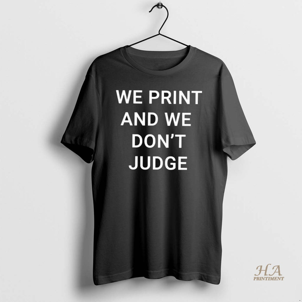 Official We Print And We Dont Judge