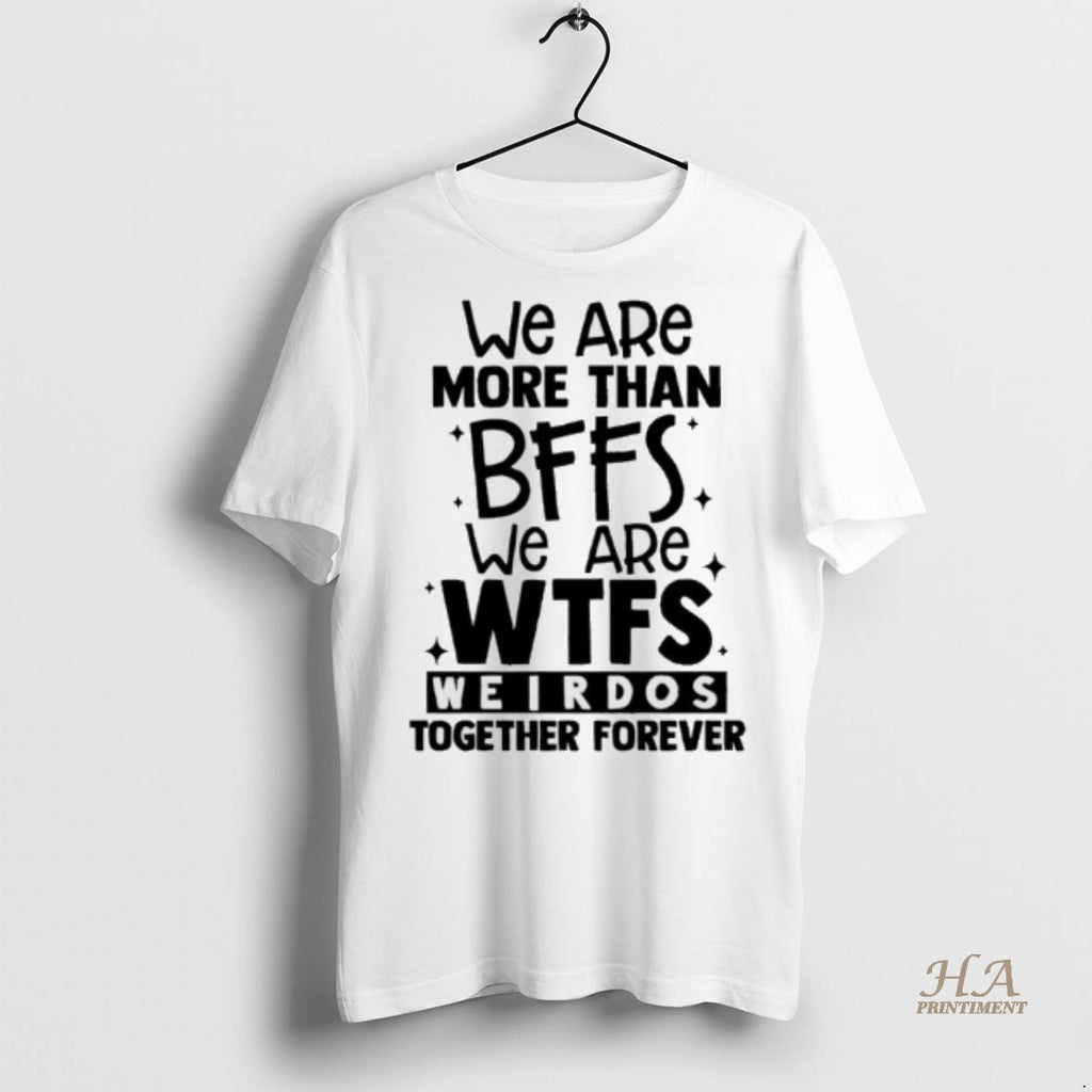 Official We Are More Than Bffs We Are Etfs Weirdos Together Forever Shirt