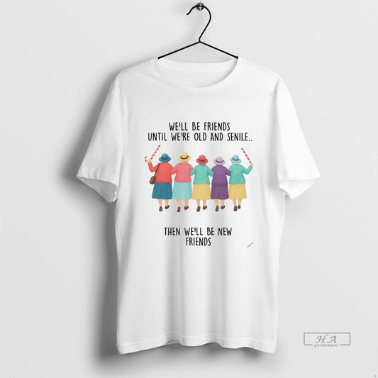 Official Well Be Friends Until Were Old And Senile Then Well Be New Friends White