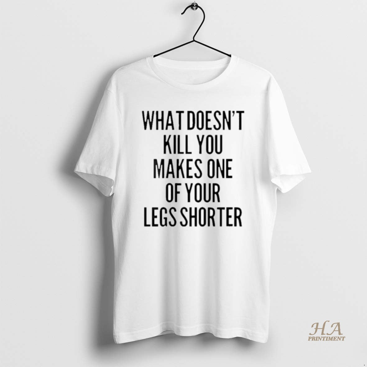 Official What Doesnt Kill You Makes One Of Your Legs Shorter