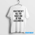 Official What Doesnt Kill You Makes One Of Your Legs Shorter Tee Sweater