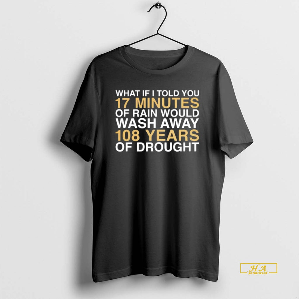 Official What If I Told You 17 Minutes Or Rain Would Wash Away 108 Years