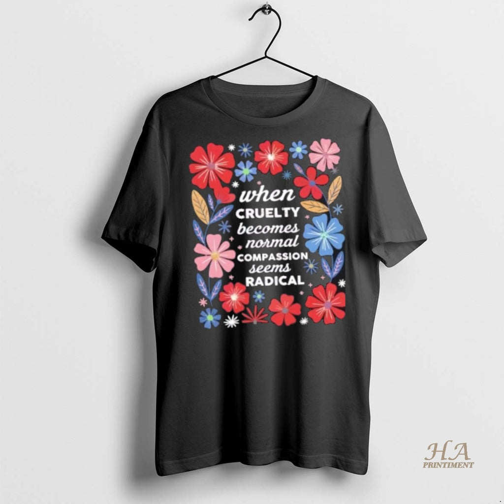 Official When Cruelty Becomes Normal Compassion Seens Radical Floral Shirt