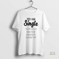 Official Yes I Am Single Youre Gonna Have To Be Amazing To Change That