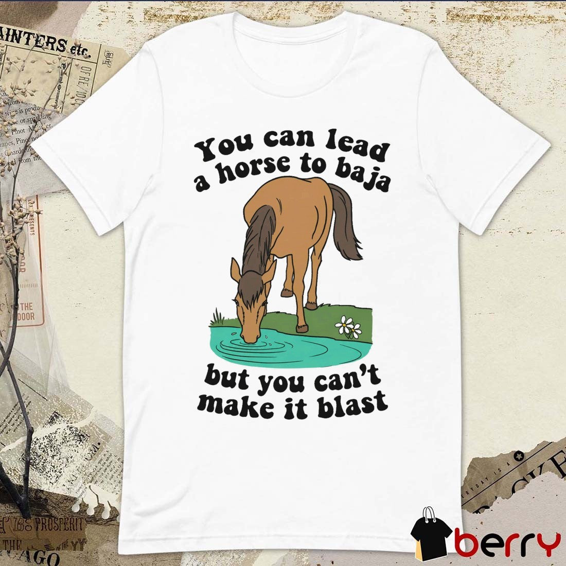 You Can Lead A Horse To Baja But You Can’t Make It Blast t-shirt