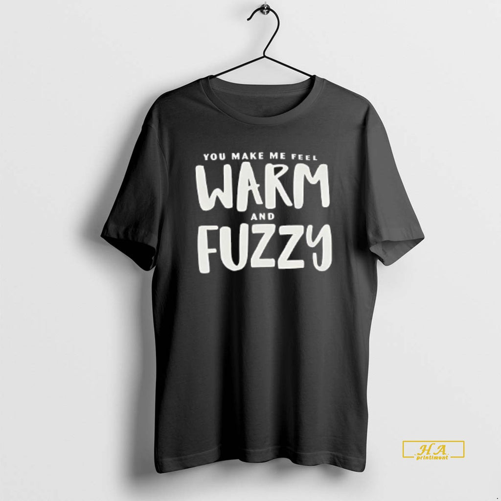 Official You Make Me Feel Warm And Fuzzy