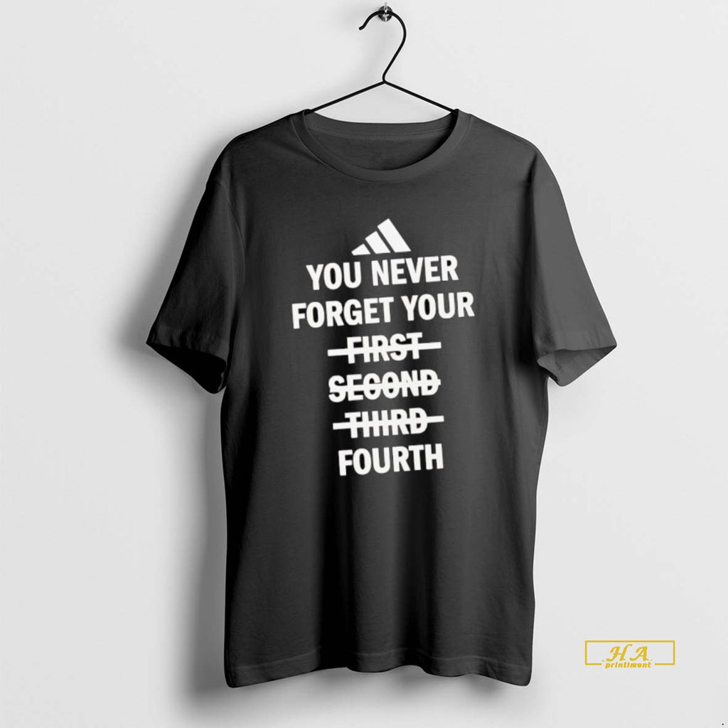 Official You Never Forget Your Fourth Not First Second Third