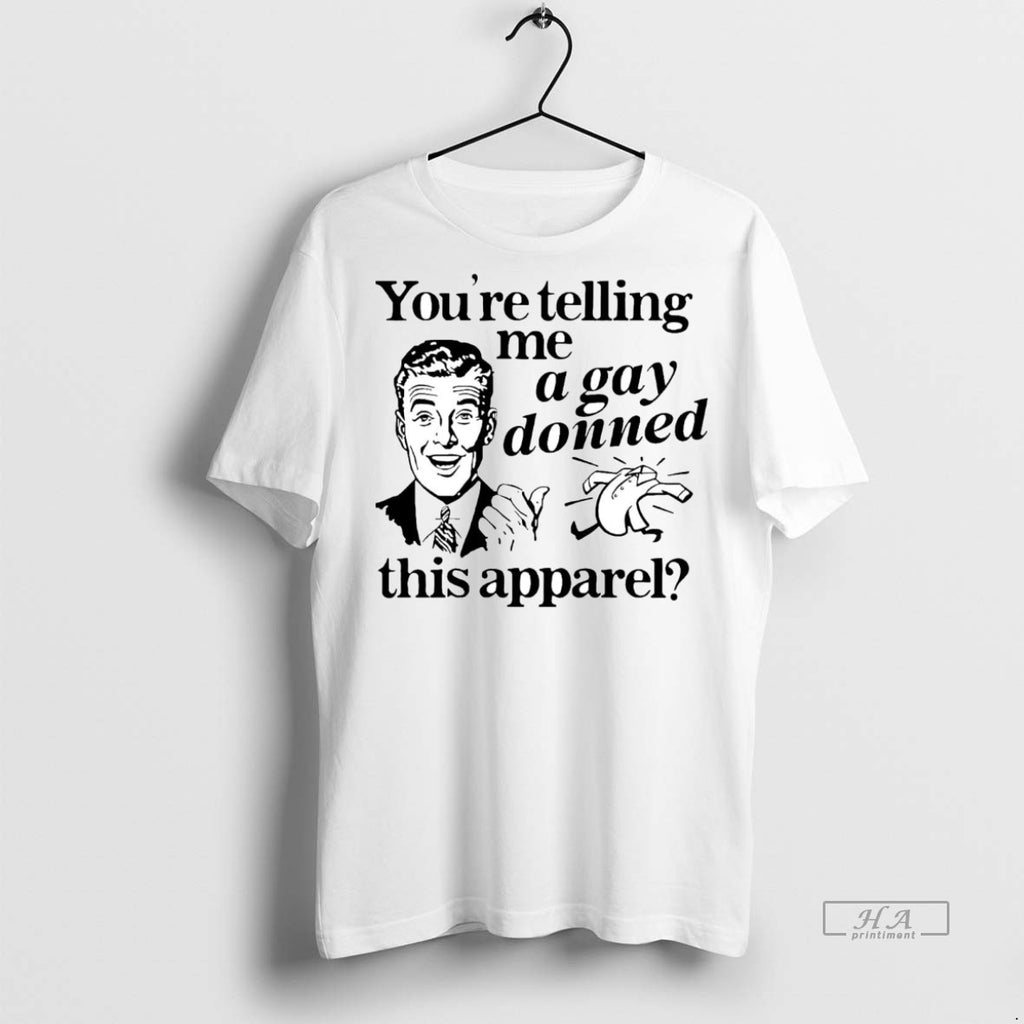 Official Youre Telling Me A Gay Donned This Apparel Shirt
