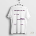 Official Its Hard For Me To Care About Something That I Dont Shirt