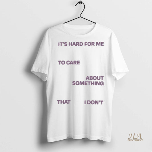 Official Its Hard For Me To Care About Something That I Dont Shirt