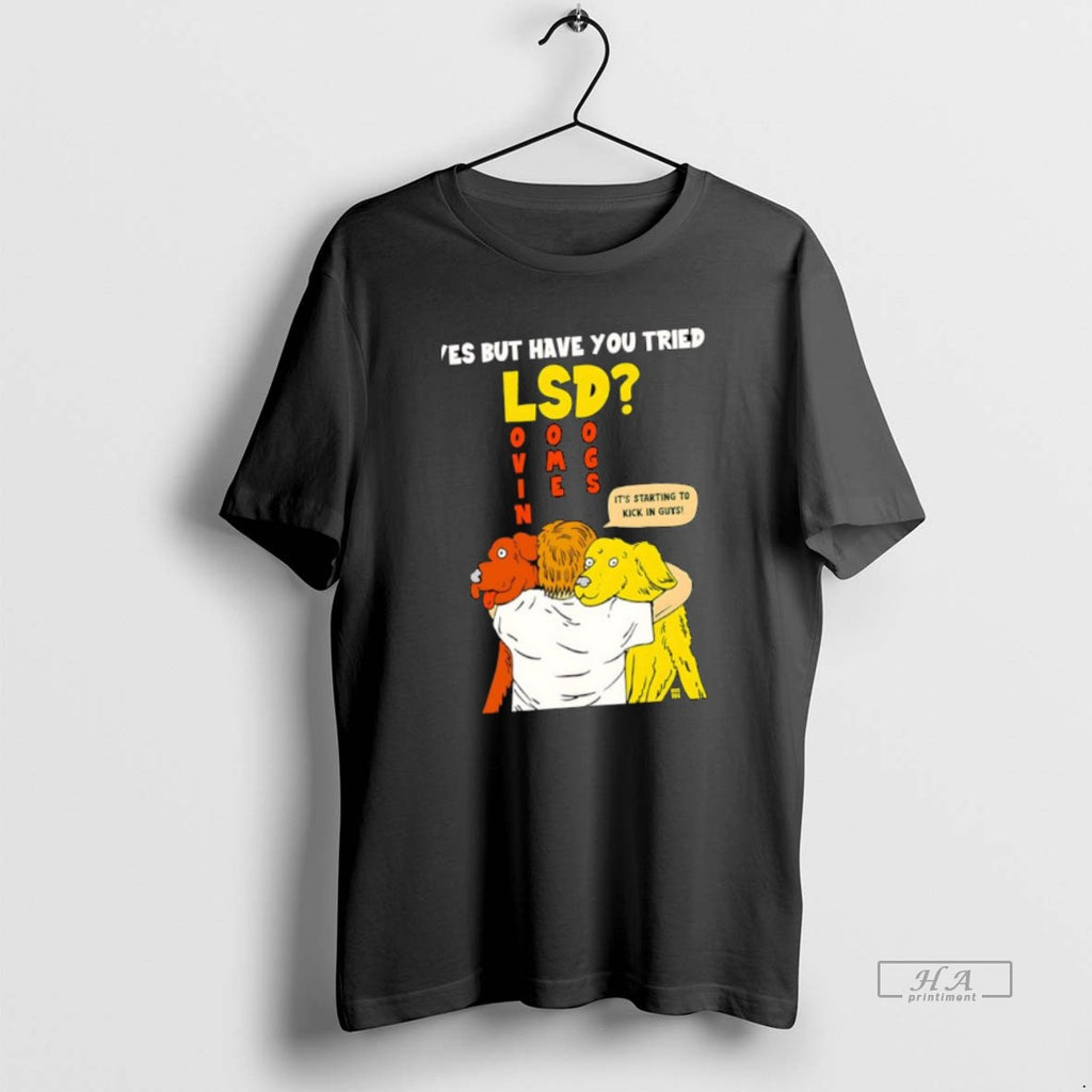Official Yes But Have You Tried Lsd Lovin Some Dogs Its Starting To Kick In