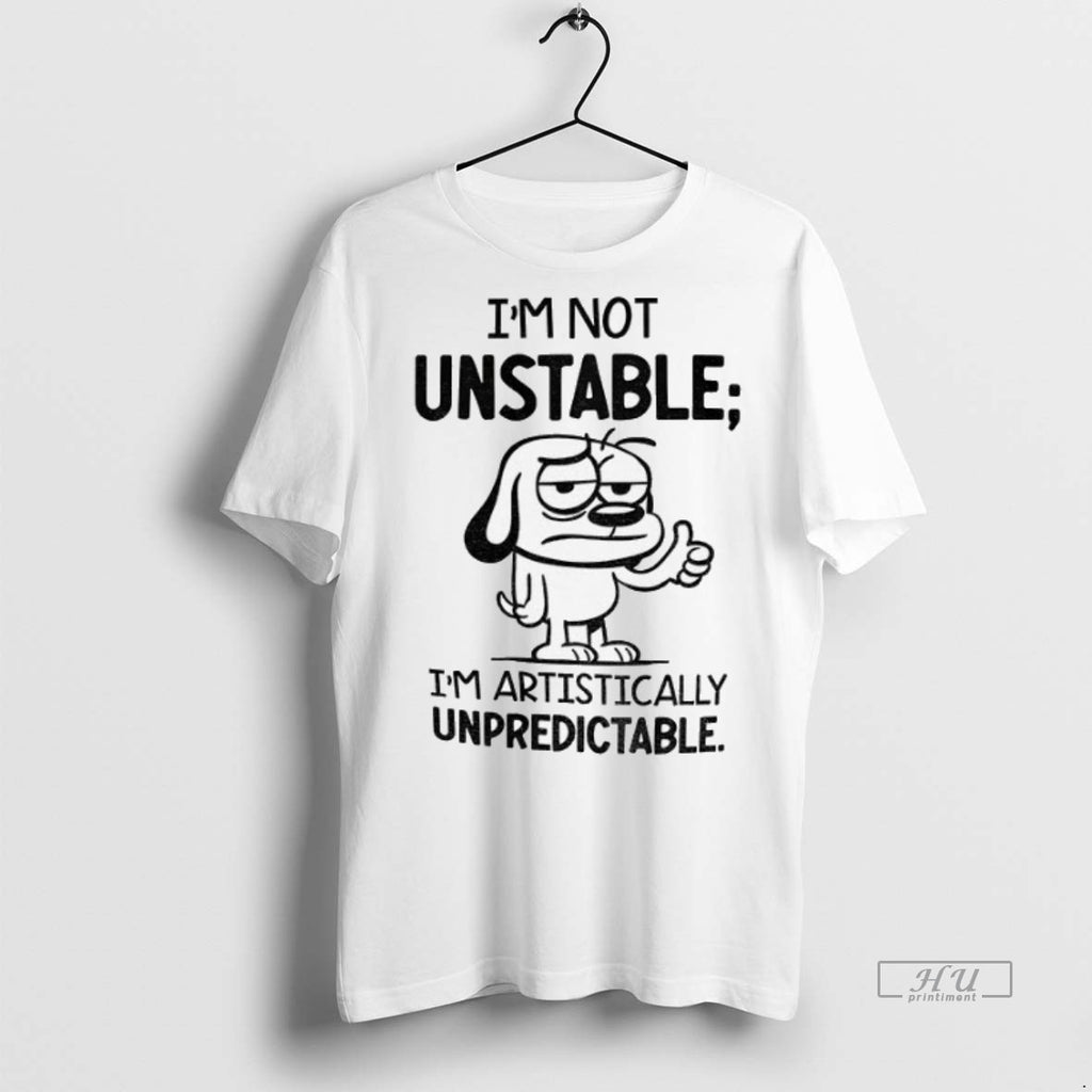 Officials Dod Im Not Unstable Im Artistically Unpredictable Tee Shirt Sweater