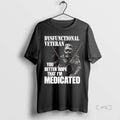 Officials Dysfunctional Veteran You Better Hope That Im Medicated Premium T Shirt Sweater