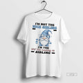 Officials Gnome Im Not The Nice Sibling Im The Wft You Looking At Sibling Tee