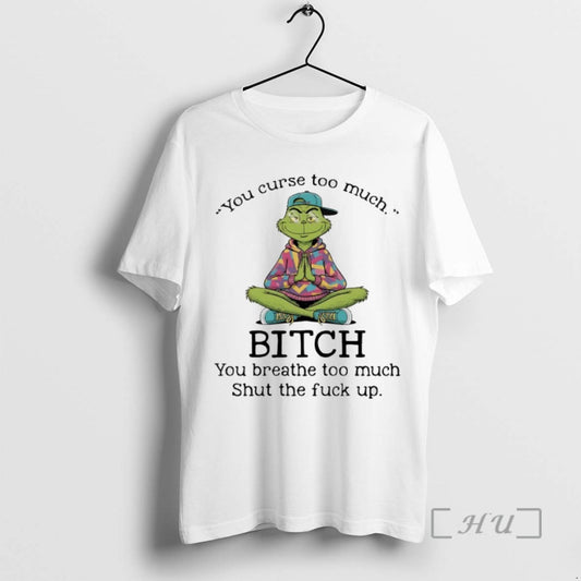 Officials Grinch You Cure Too Much Bitch You Breathe Too Much Shut The Fuck Up