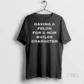 Officials Having A Felon For A Mom Builds Character Premium Tee Shirt Sweater