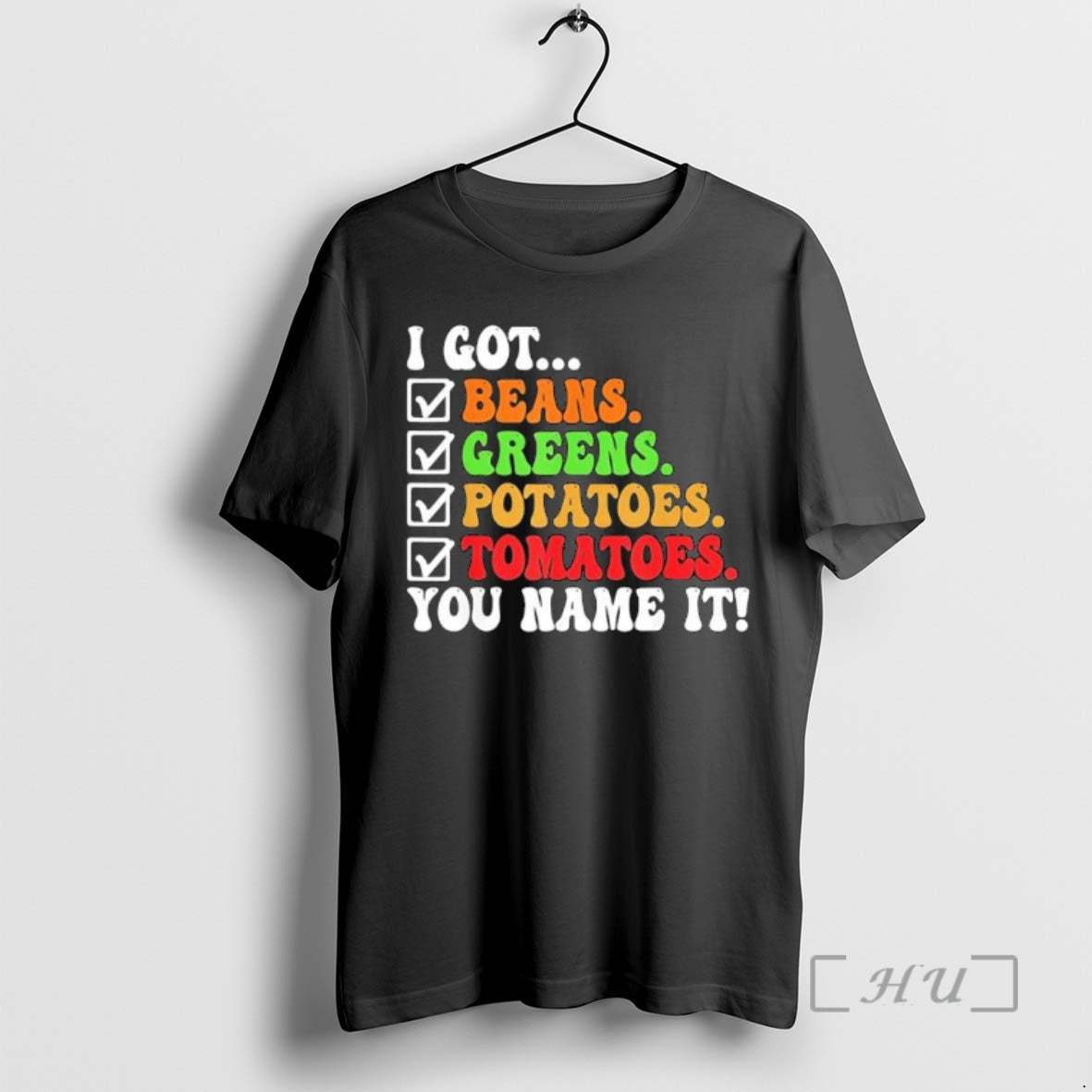 Officials I Got Beans Greens Potatoes Tomatoes You Name It Colors Text