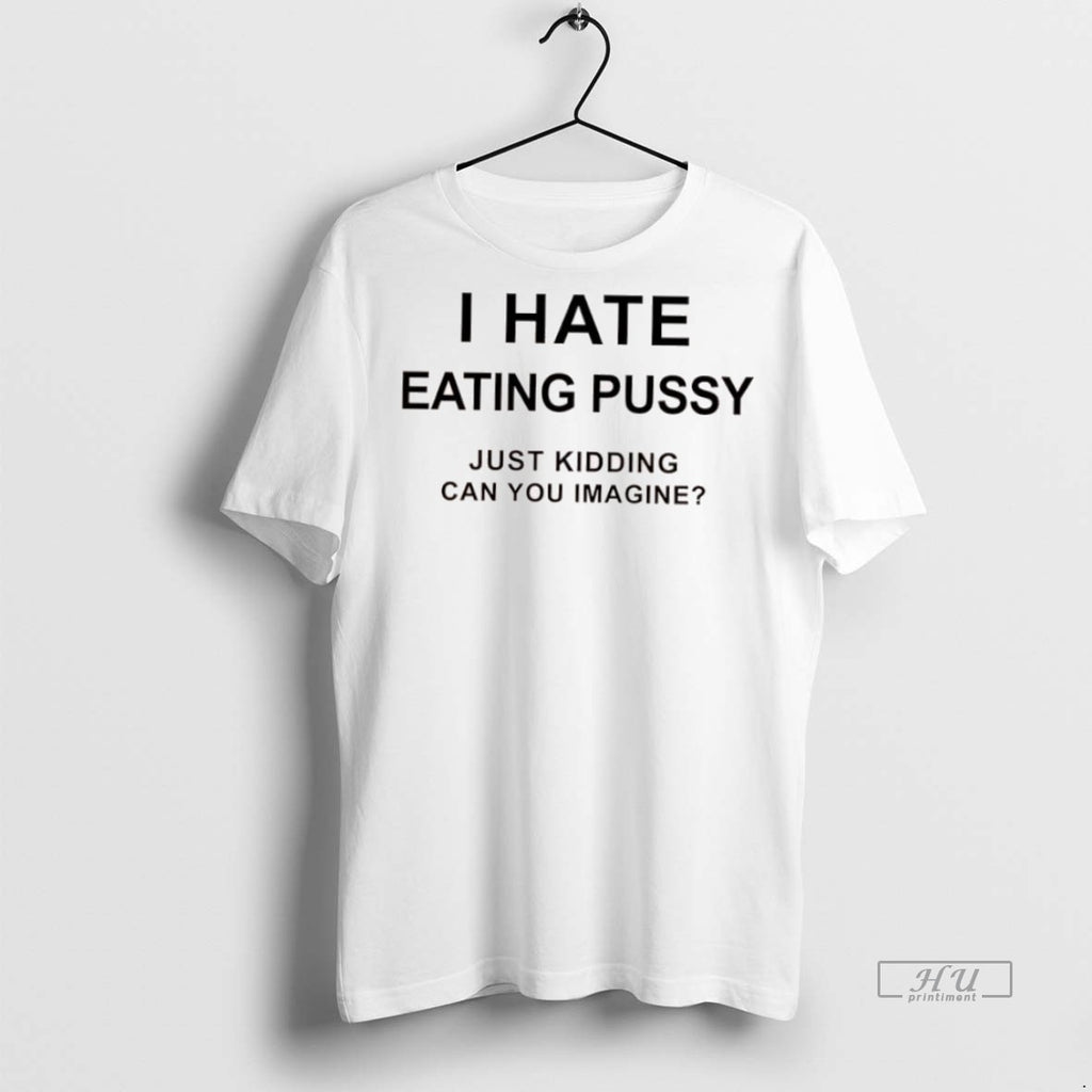 Officials I Hate Eating Pussy Just Kidding Can You Imagine Question Premium Tee Shirt Sweater