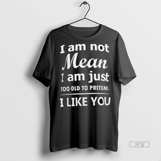 Officials I Am Not Mean I Am Just Too Old To Preten I Like You