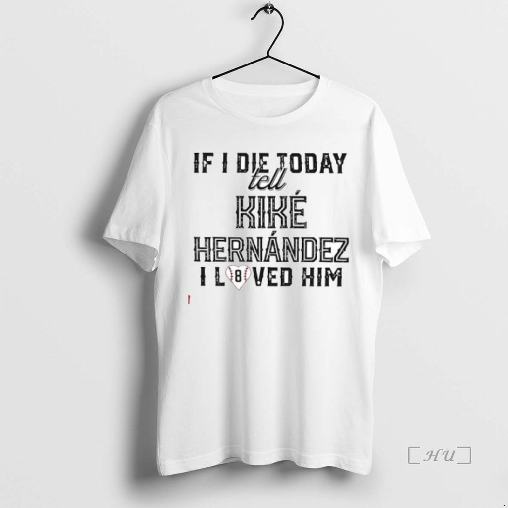 Officials If I Die Today Tell Kike Hernandez I Loved Him Premium T Shirt Sweater