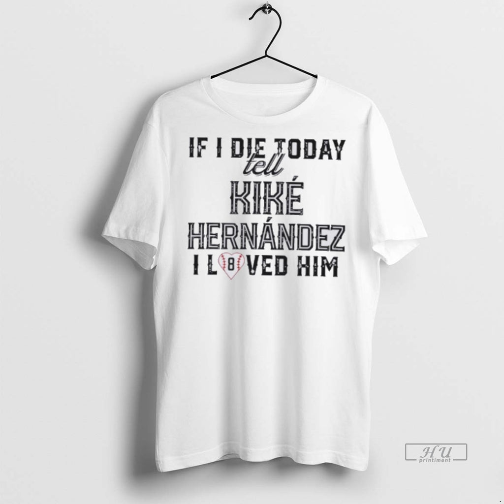 Officials If I Die Today Tell Kike Hernandez I Loved Him Premium Tee Shirt Sweater