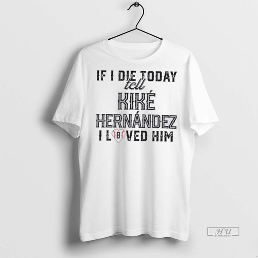 Officials If I Die Today Tell Kike Hernandez I Loved Him Premium Tee Shirt Sweater