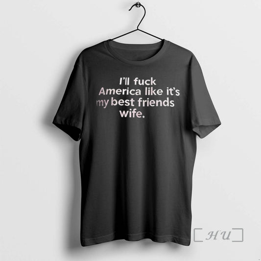 Officials Ill Fuck America Like Its My Best Friends Wife T Shirt Sweater