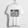 Officials My Soul Leaves My Body Every Time Someone Says Just Stay Positive Premium