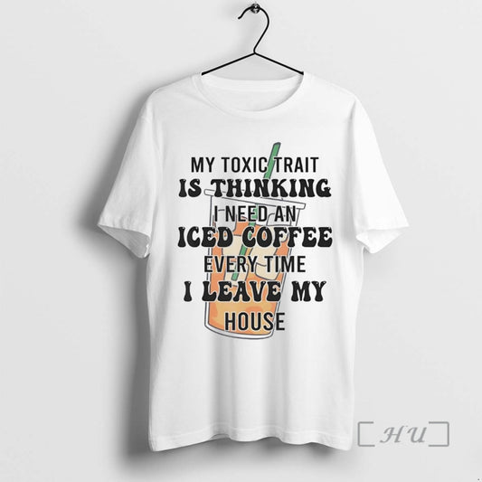 Officials My Toxic Trait Is Thinking I Need An Iced Coffee Every Time Premium