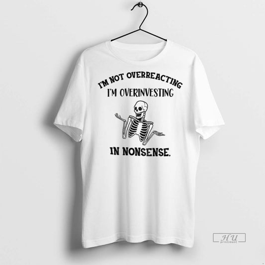 Officials Skeleton Im Not Overreacting Im Overinvesting In Nonsense Tee Shirt Sweater