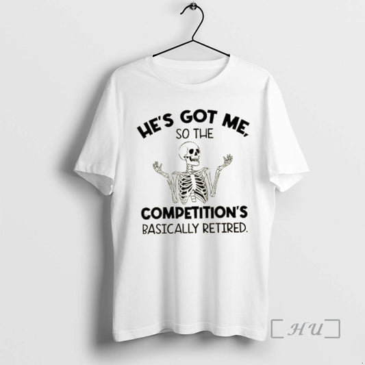 Officials Skeleton Hes Got Me So The Competitions Basically Retired Premium T Shirt Sweater