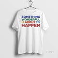 Officials Something Wonderful Is About To Happen Premium Tee Shirt Sweater