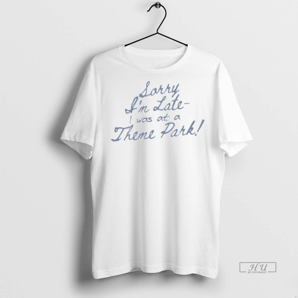 Officials Sorry Im Late I Was At A Theme Park Tee Shirt Sweater