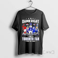 Officials Sports In Toronto Damn Right I Am A Toronto Fan Win Or Lose Tee