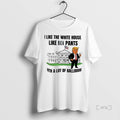 Officials Trump I Like The White House Like My Pants T Shirt Sweater