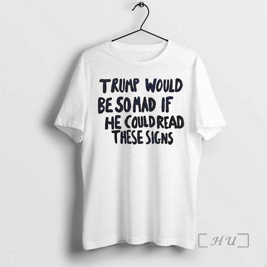 Officials Trump Would Be So Mad If He Could Read These Signs T Shirts Sweater