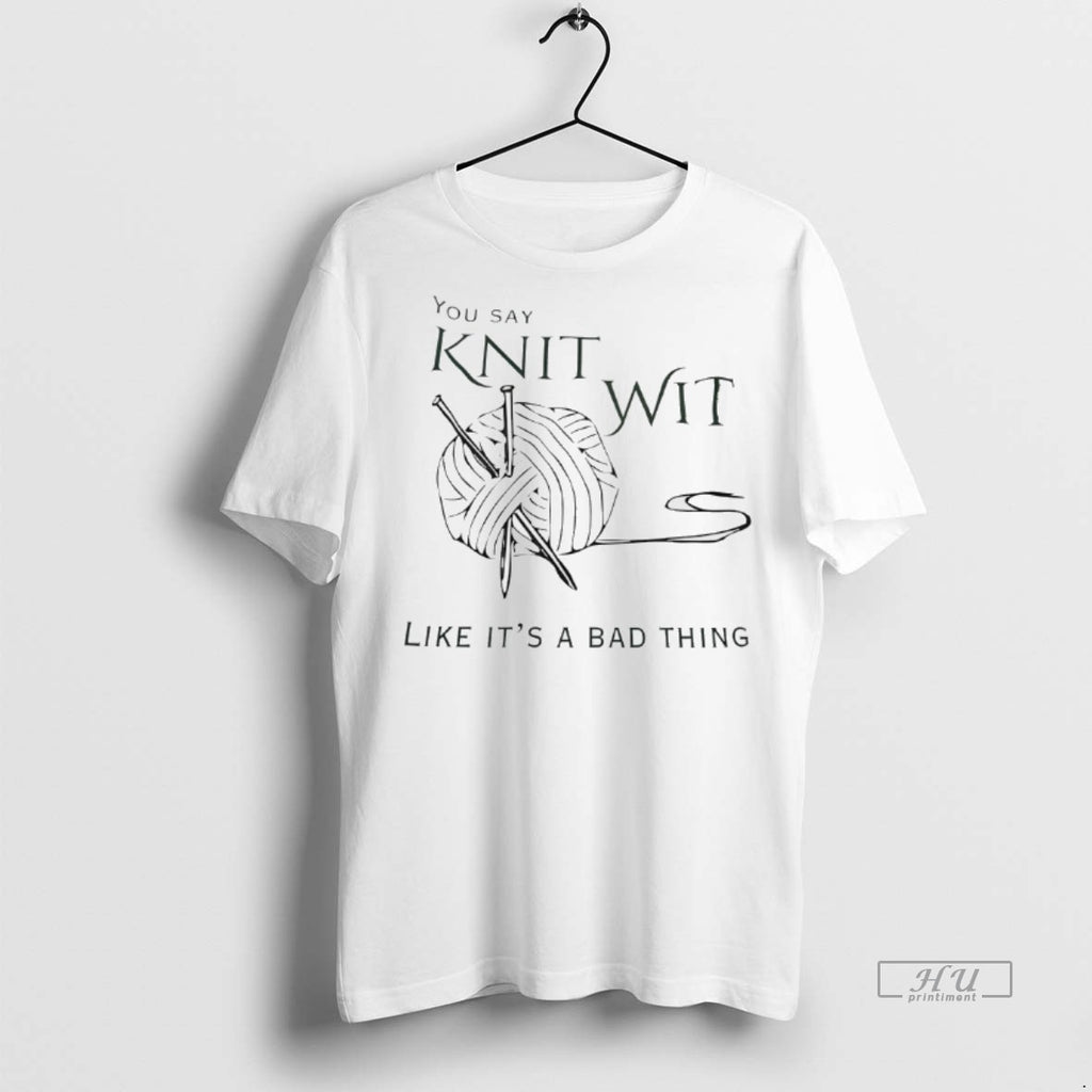 Officials You Say Knit Wit Like Its A Bad Thing Tee Shirt Sweater