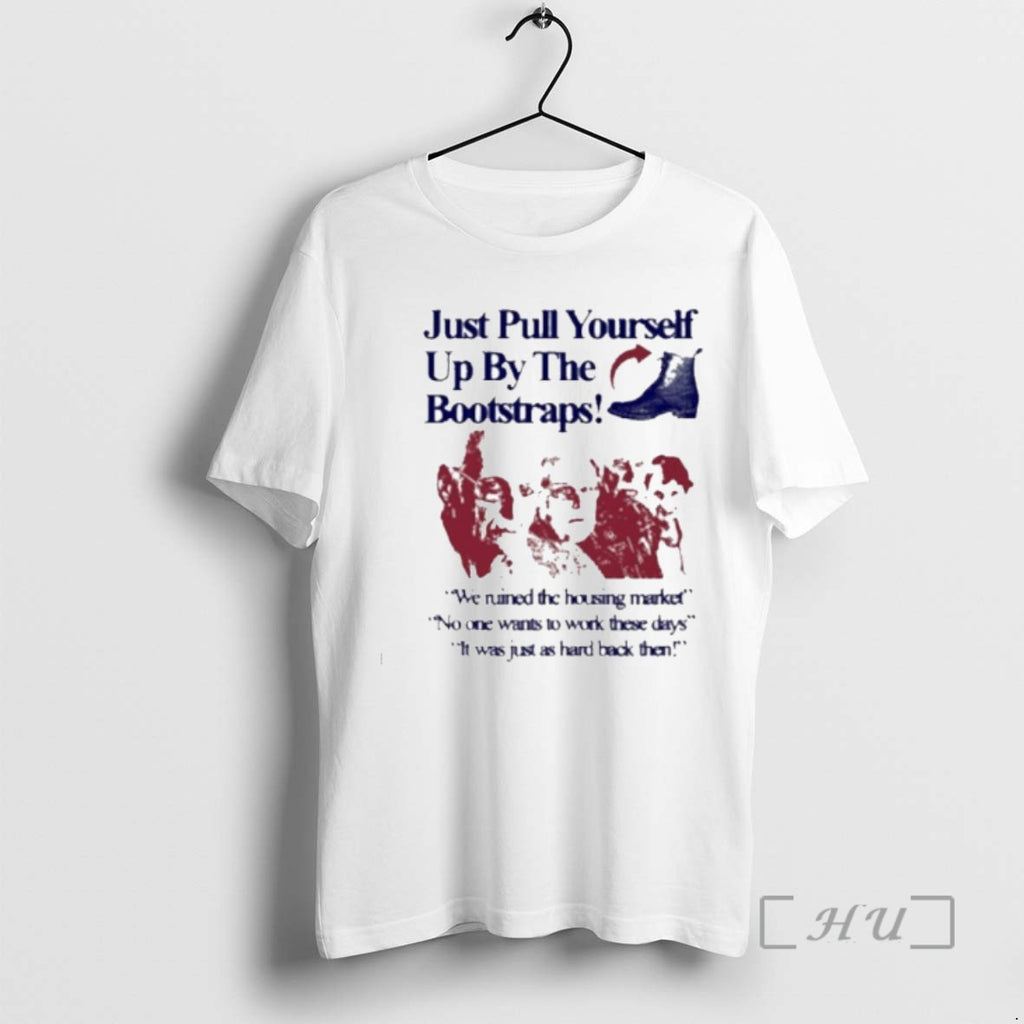 Officials Ust Pull Yourself Up By Your Bootstraps We Ruined The Housing Market T Shirts