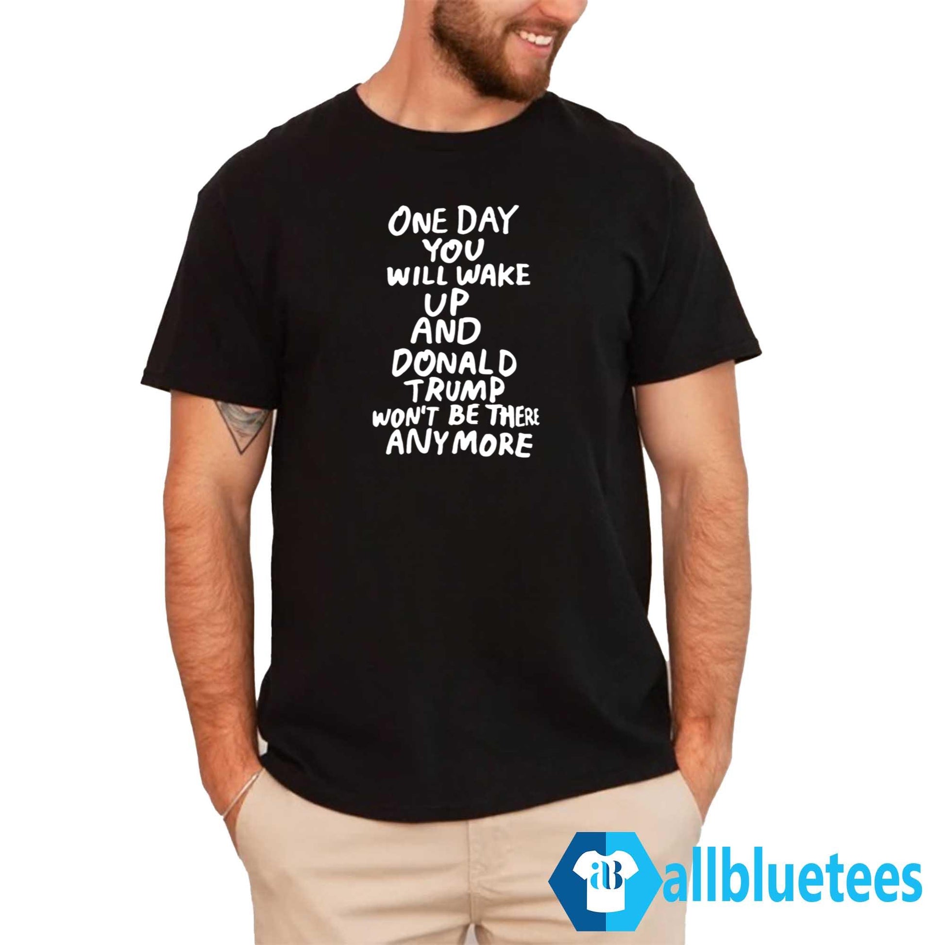 One Day You Will Wake Up And Donald Trump Won’t Be There Anymore Shirt