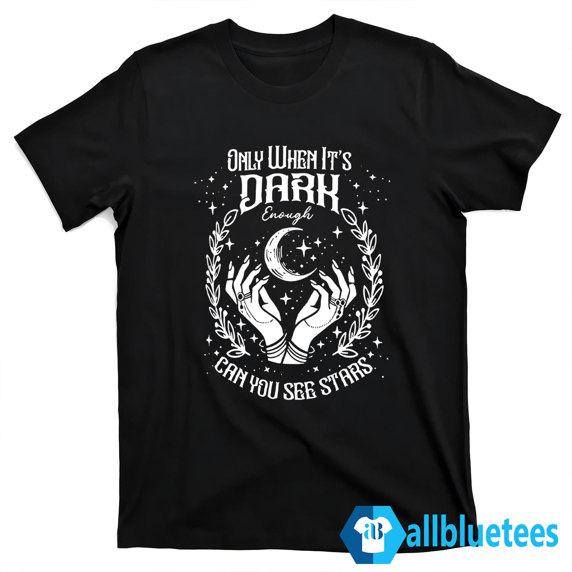 Only When It’s Dark Enough Can You See Stars Shirt