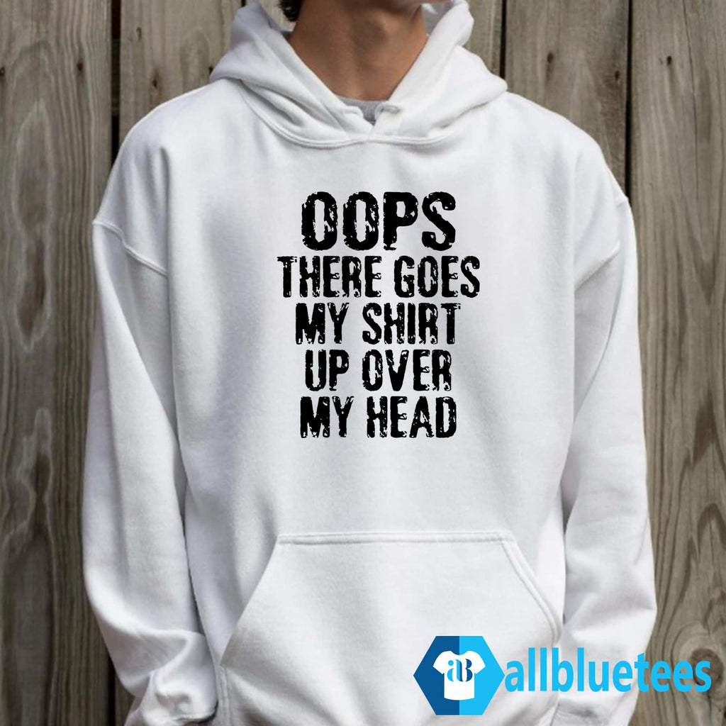 Oops There Goes My Shirt Up Over My Head Shirt