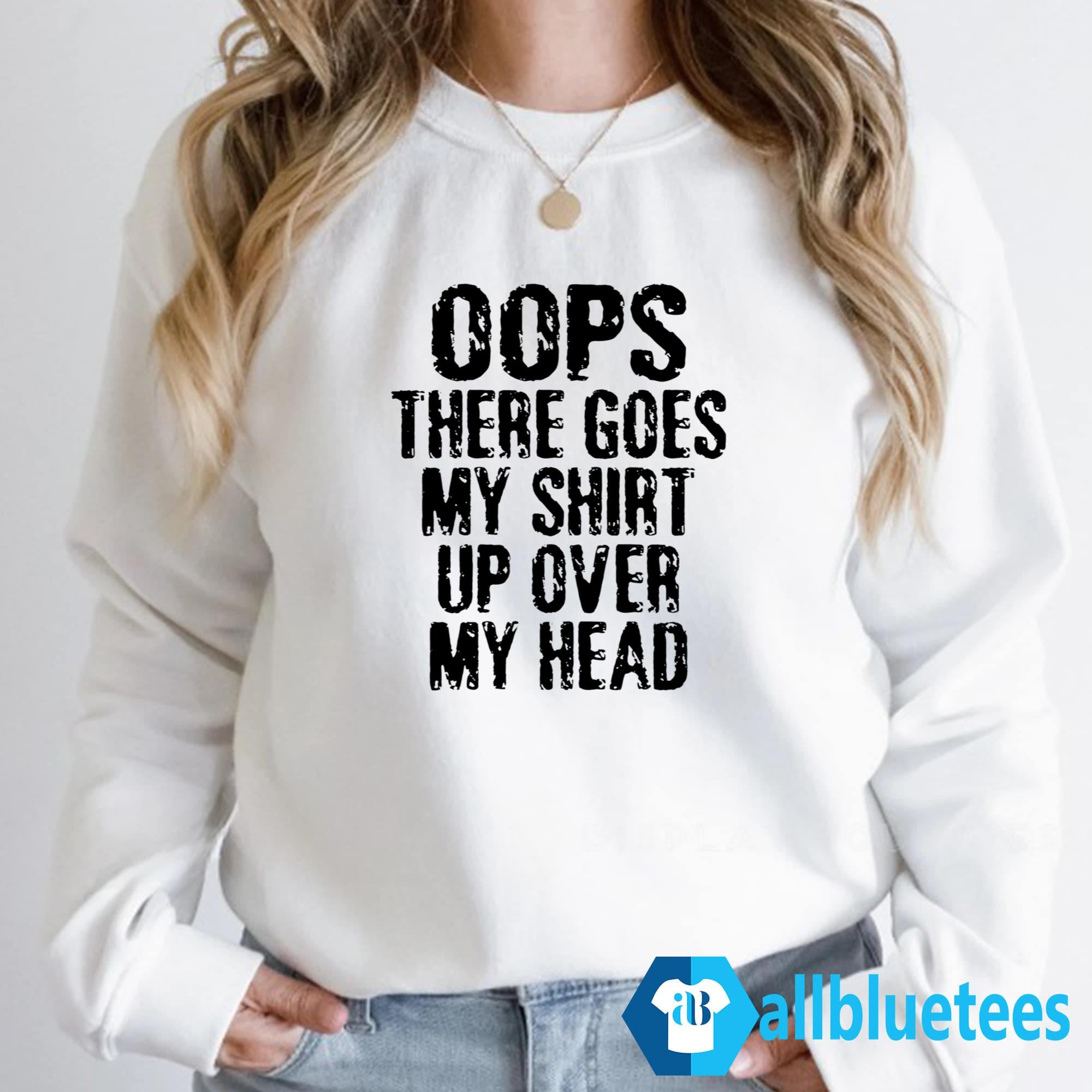 Oops There Goes My Shirt Up Over My Head Shirt