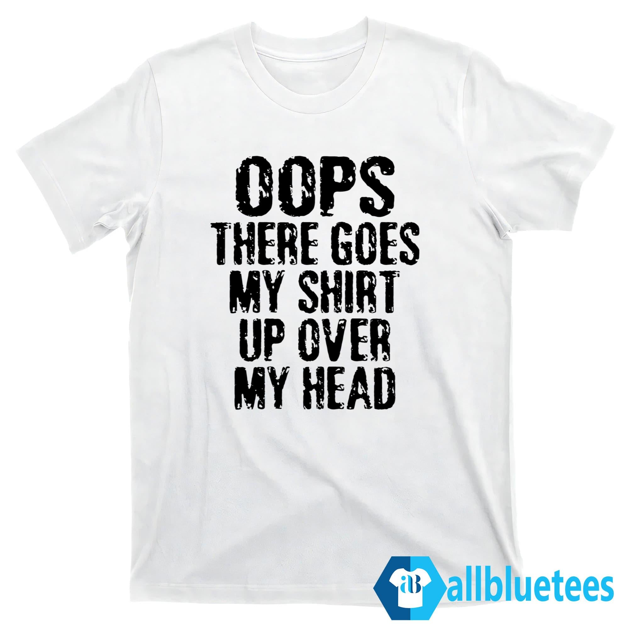Oops There Goes My Shirt Up Over My Head Shirt