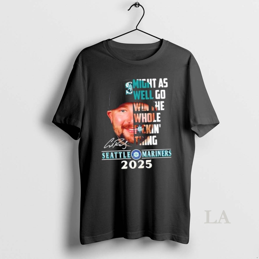 Original 2025 Seattle Mariners Cal Raleigh Might As Well Go Win The Whole Fuckin Thing