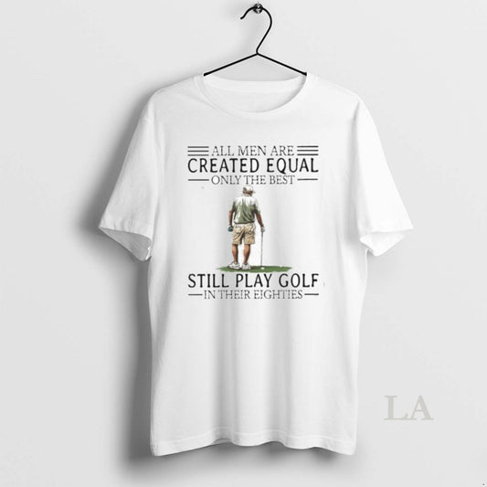 Original All Men Are Created Equal Only The Best Still Play Golf In Their Eighties