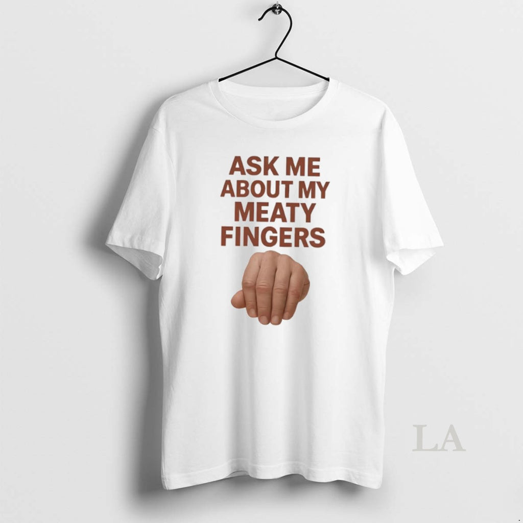 Original Ask Me About My Meaty Fingers
