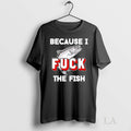 Original Because I Fuck The Fish