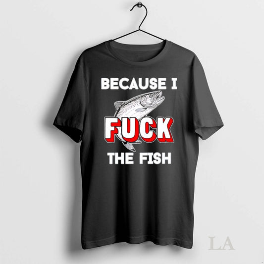 Original Because I Fuck The Fish